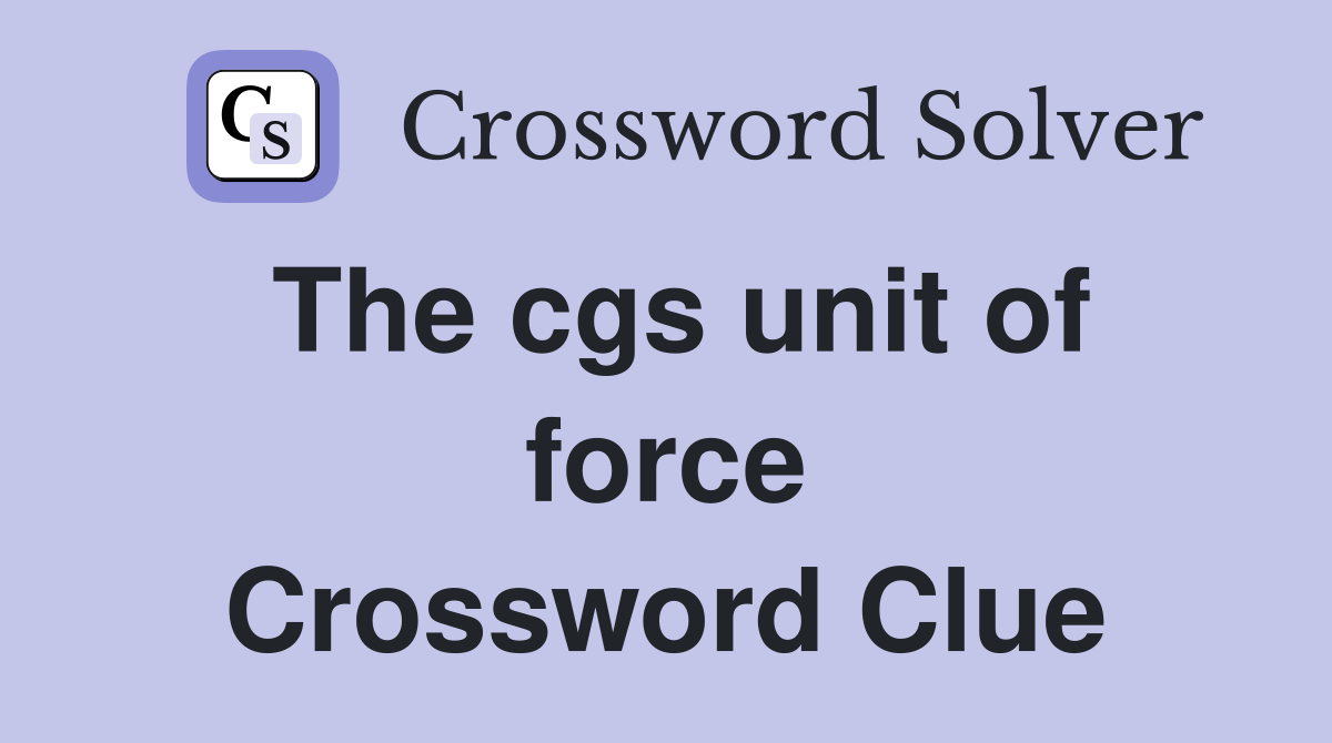 The cgs unit of force Crossword Clue