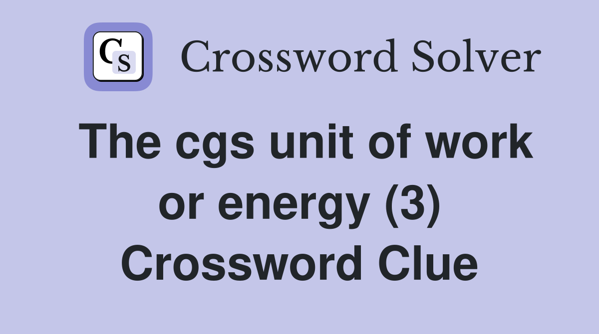 The cgs unit of work or energy (3) Crossword Clue