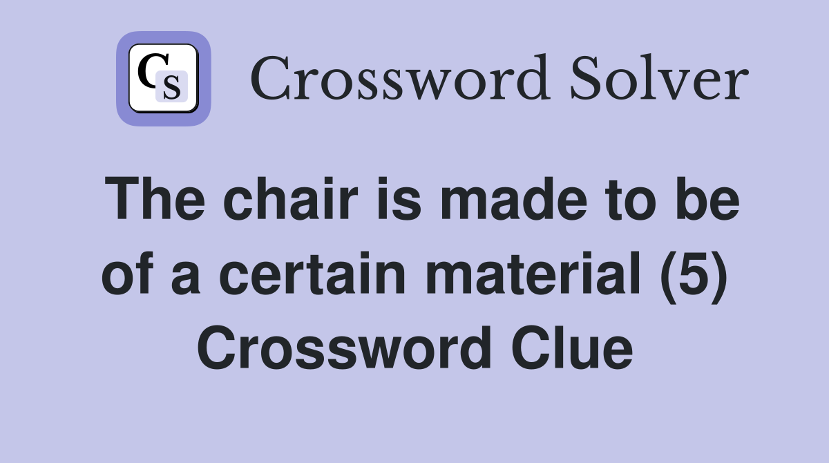 The chair is made to be of a certain material (5) Crossword Clue