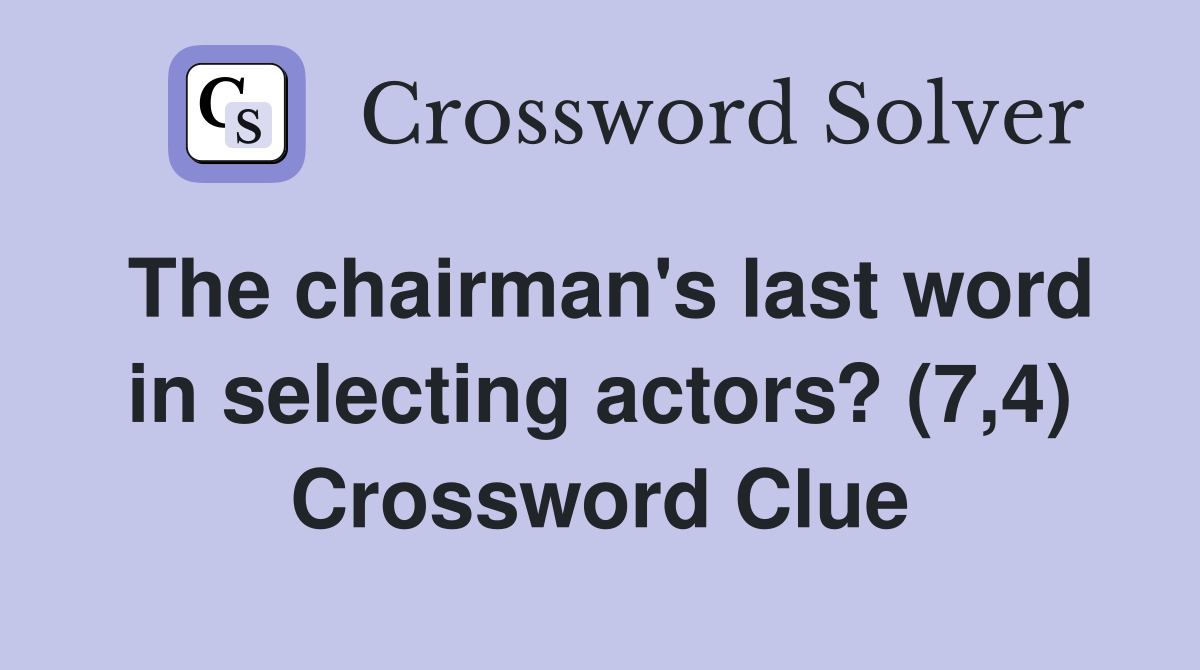 The chairman's last word in selecting actors? (7,4) Crossword Clue
