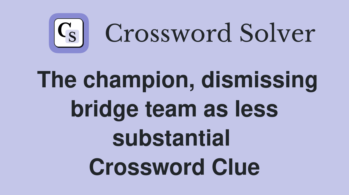 The champion, dismissing bridge team as less substantial  Crossword Clue
