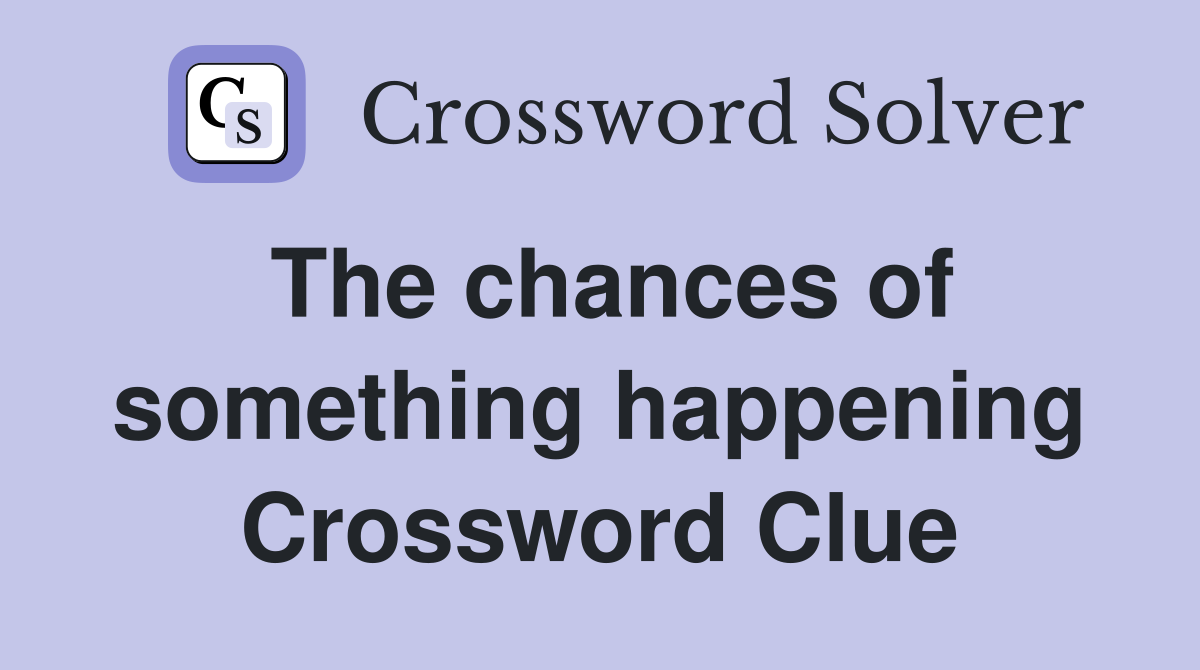 The chances of something happening Crossword Clue