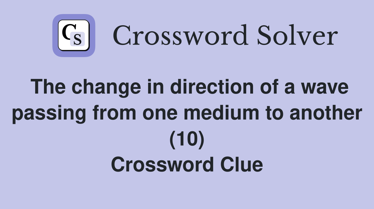 The change in direction of a wave passing from one medium to another (10) Crossword Clue