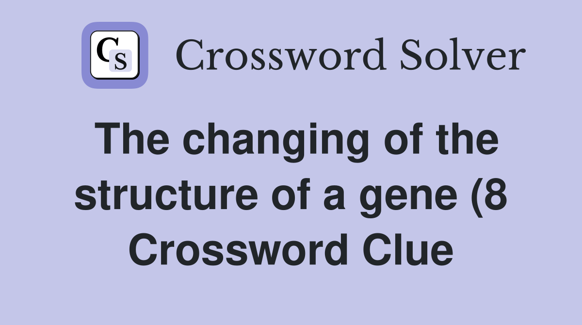 The changing of the structure of a gene (8) Crossword Clue Answers The changing of the structure of a gene (8) Crossword Clue Answers