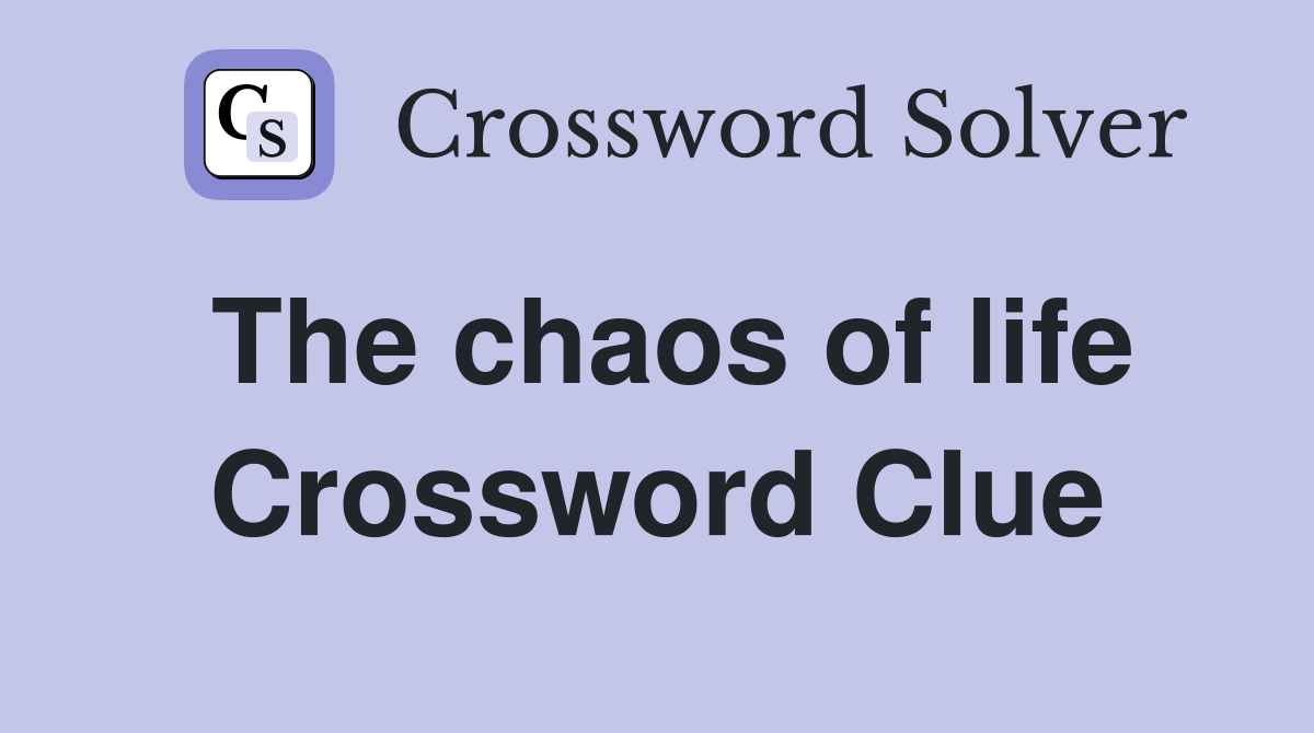 The chaos of life Crossword Clue