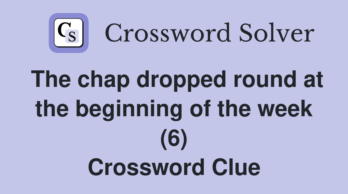 The chap dropped round at the beginning of the week (6) Crossword Clue