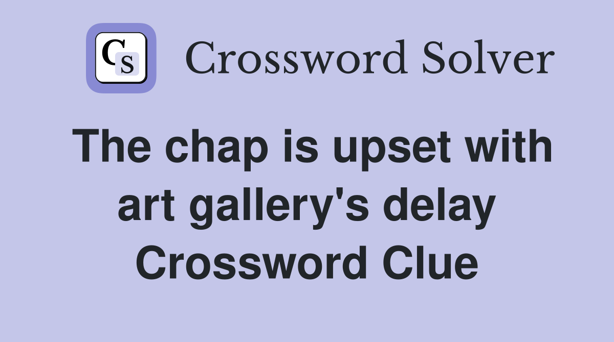 The chap is upset with art gallery's delay Crossword Clue