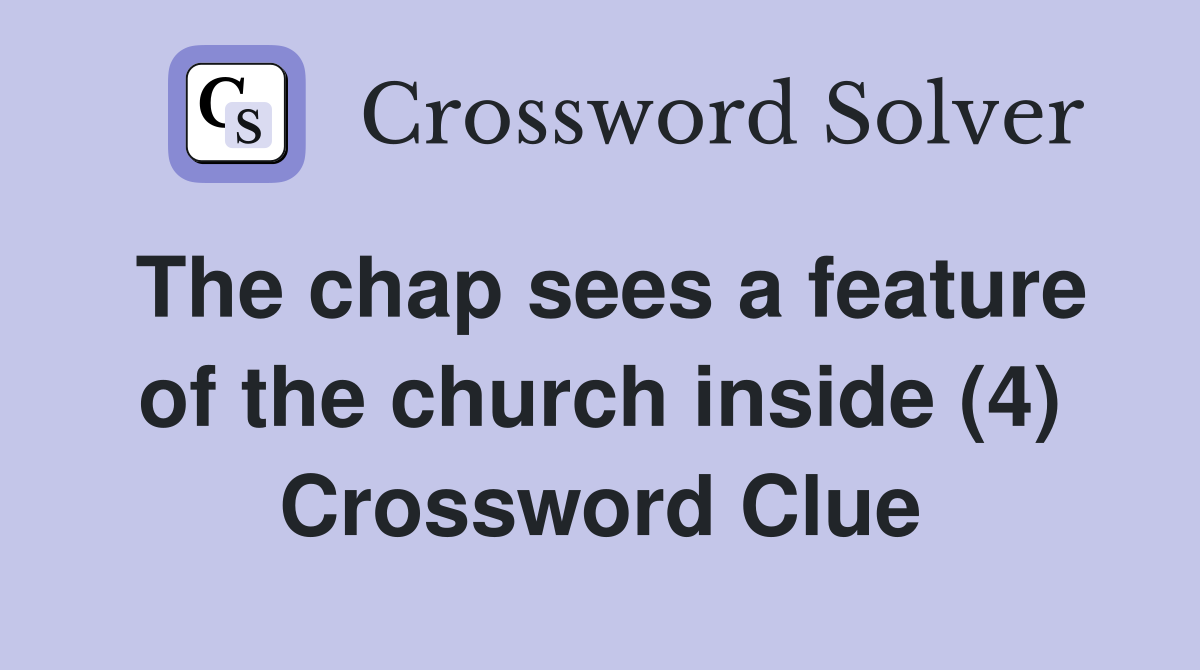 The chap sees a feature of the church inside (4) Crossword Clue