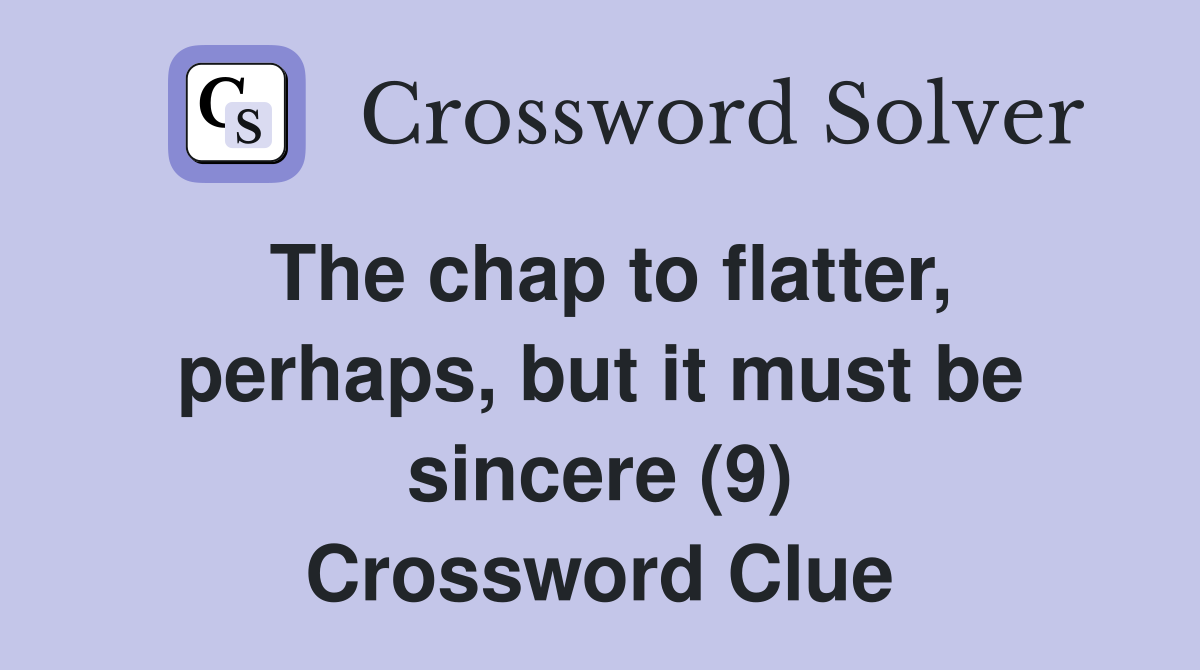 The chap to flatter, perhaps, but it must be sincere (9) Crossword Clue