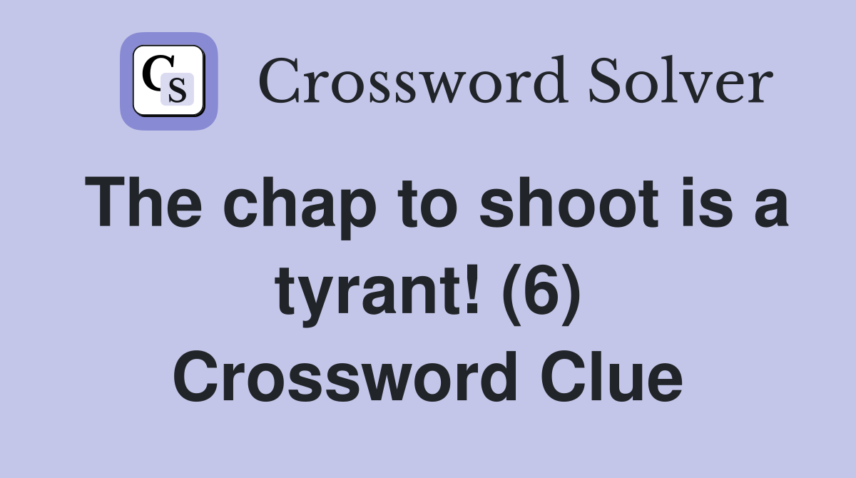 The chap to shoot is a tyrant! (6) Crossword Clue