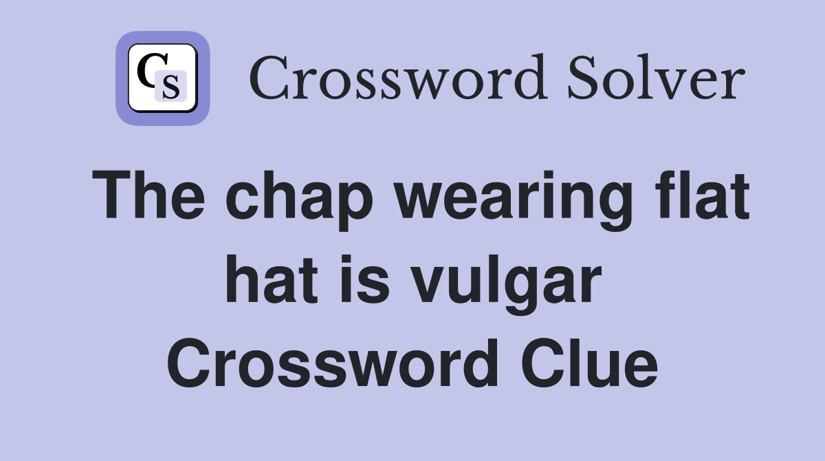 The chap wearing flat hat is vulgar Crossword Clue