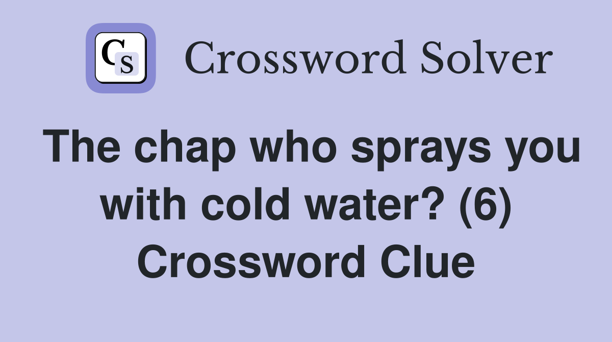 The chap who sprays you with cold water? (6) Crossword Clue