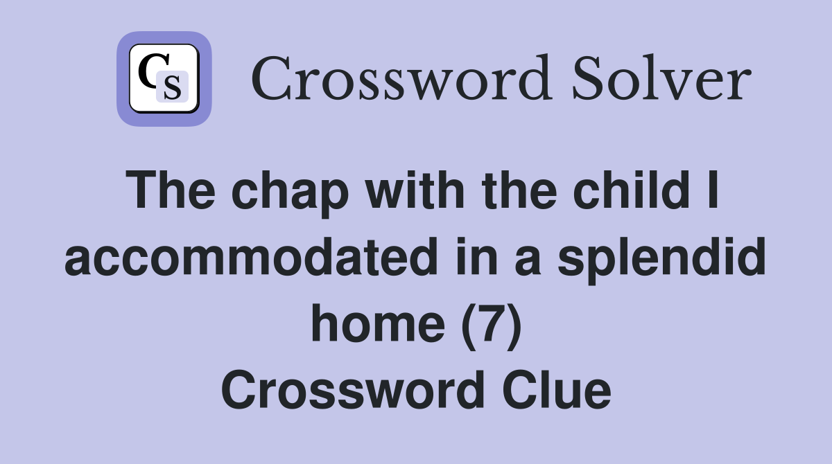 The chap with the child I accommodated in a splendid home (7) Crossword Clue