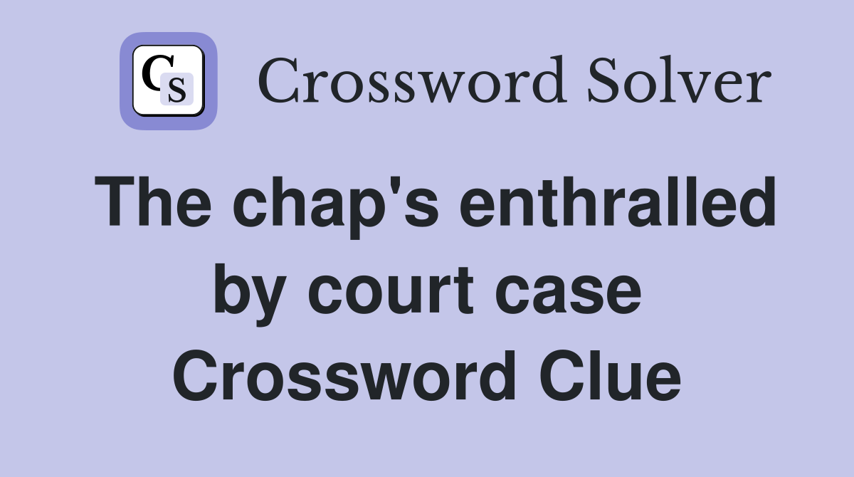 The chap's enthralled by court case Crossword Clue