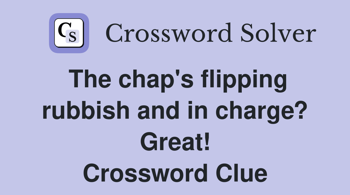 The chap's flipping rubbish and in charge? Great! Crossword Clue