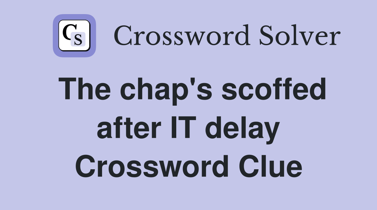 The chap's scoffed after IT delay Crossword Clue