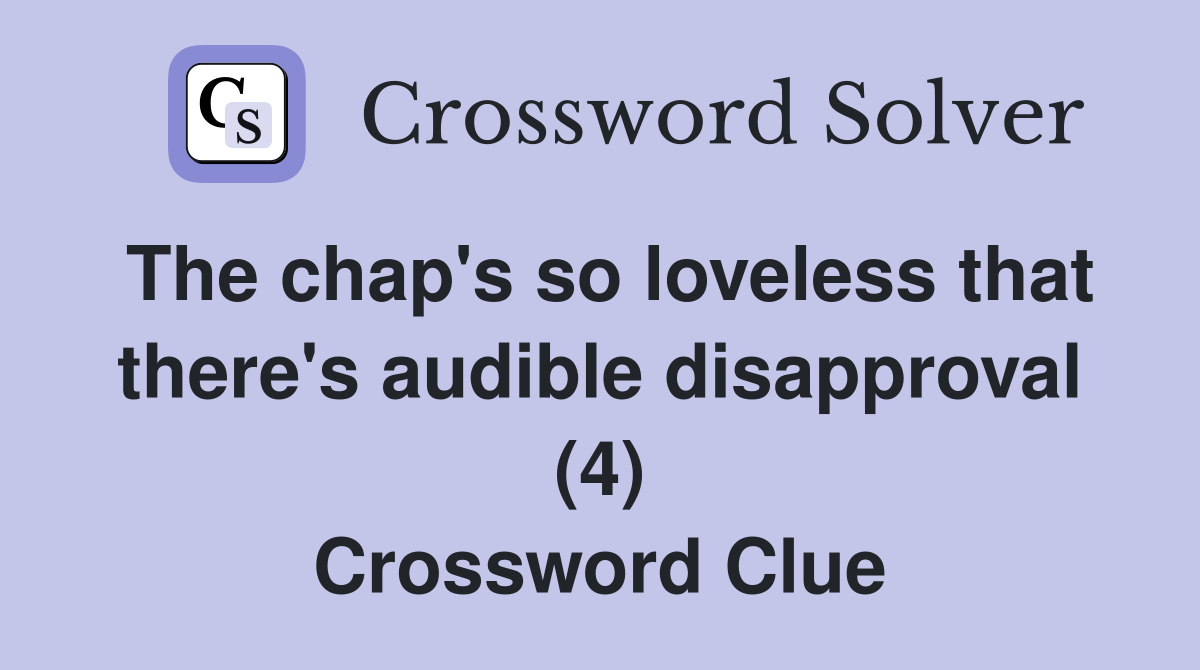 The chap's so loveless that there's audible disapproval (4) Crossword Clue