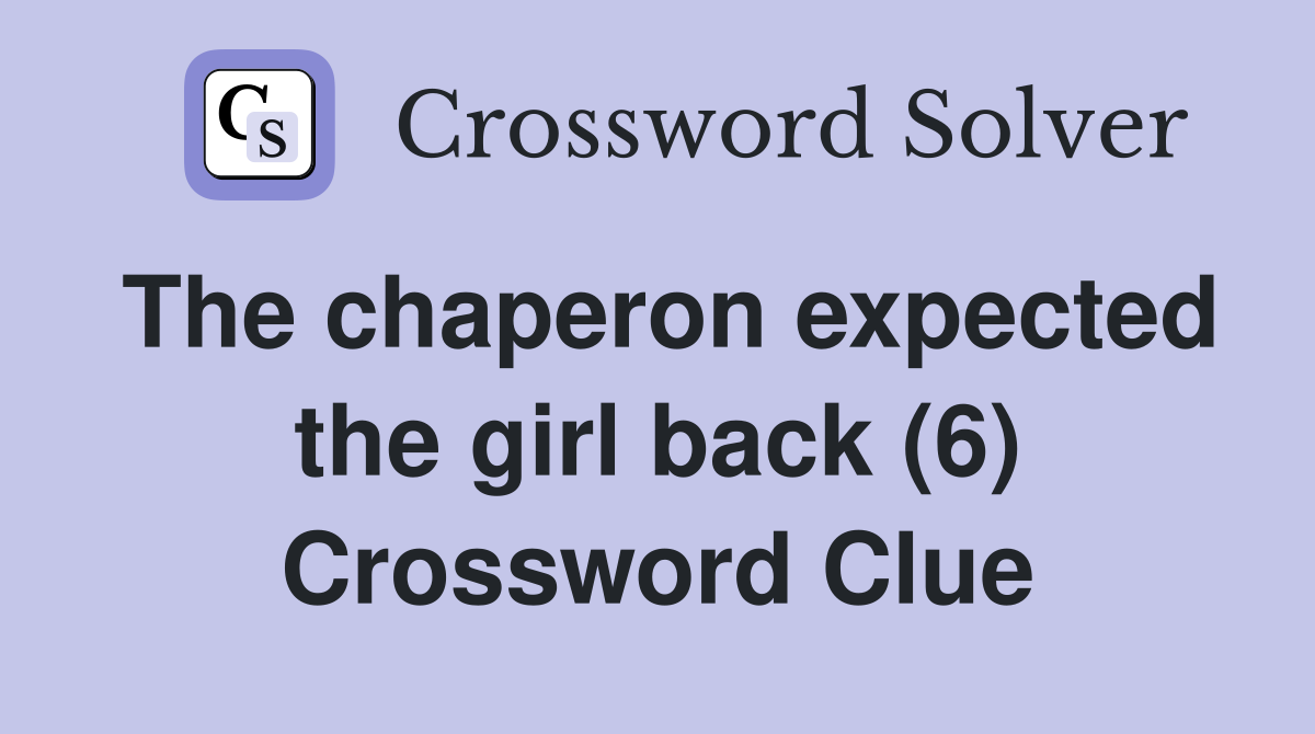 The chaperon expected the girl back (6) Crossword Clue