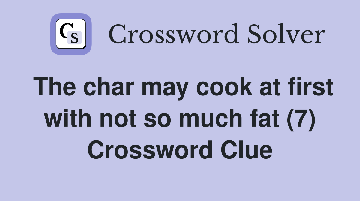 The char may cook at first with not so much fat (7) Crossword Clue