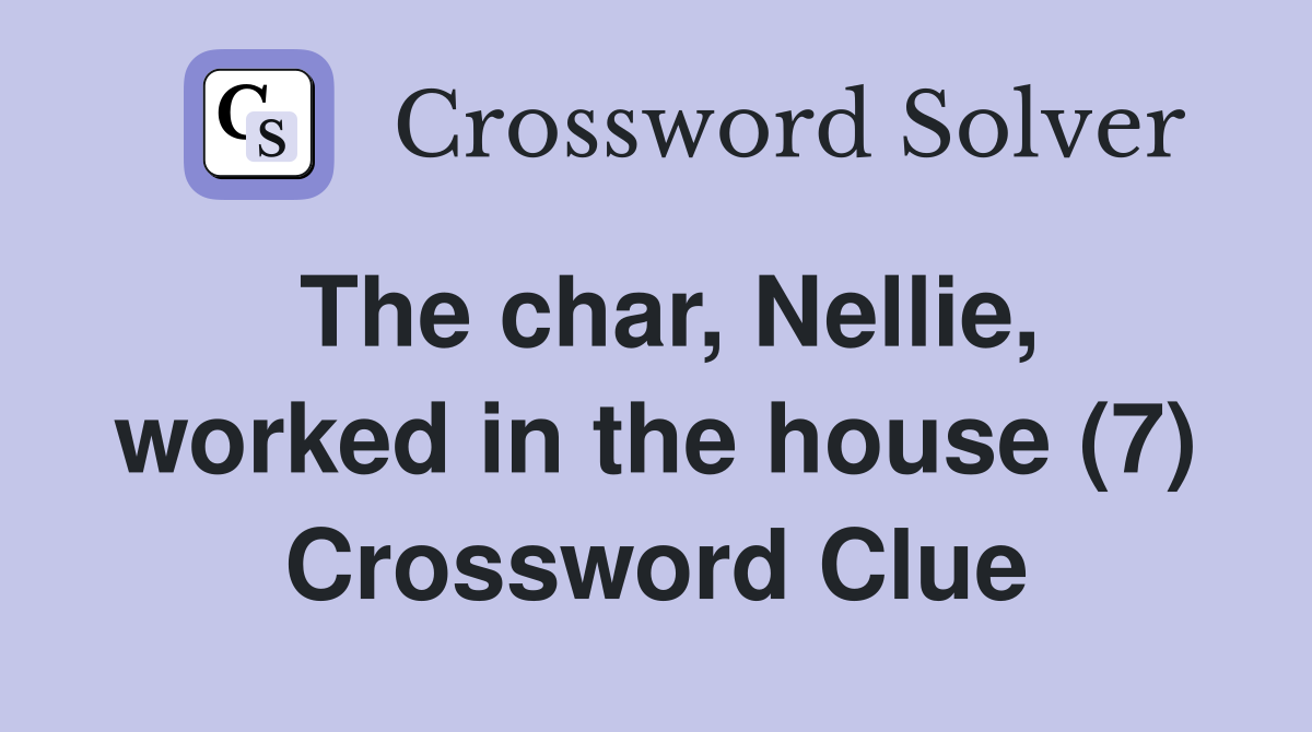 The char, Nellie, worked in the house (7) Crossword Clue