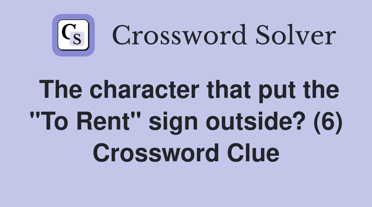 The character that put the "To Rent" sign outside? (6) Crossword Clue