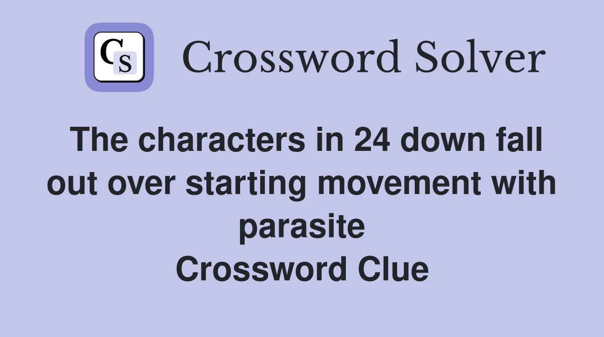 The characters in 24 down fall out over starting movement with parasite Crossword Clue