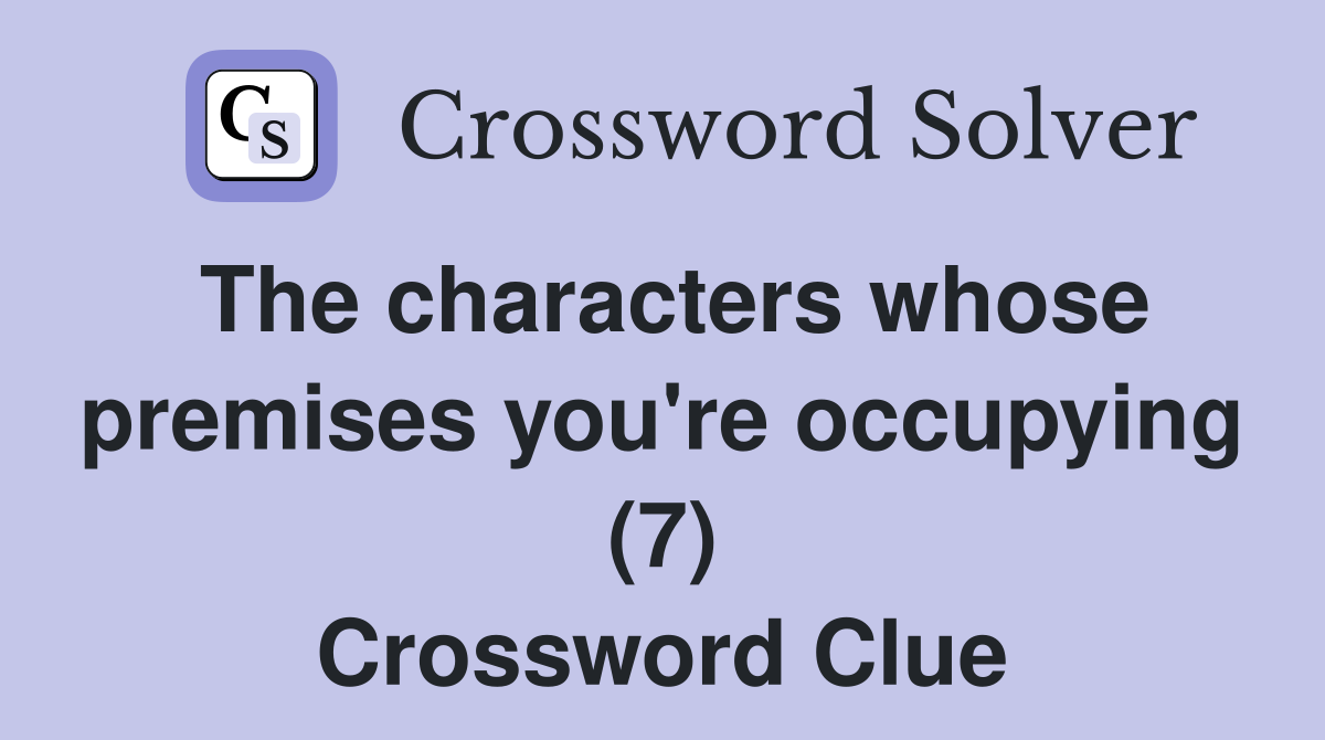 The characters whose premises you're occupying (7) Crossword Clue