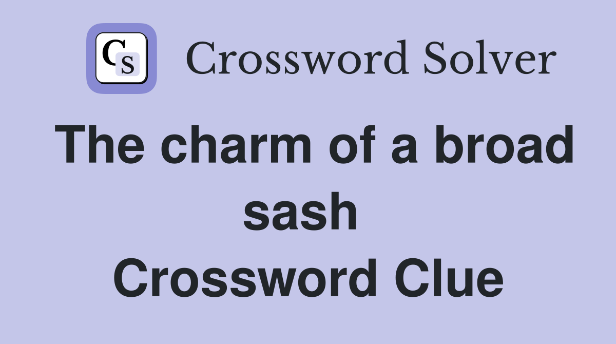The charm of a broad sash  Crossword Clue