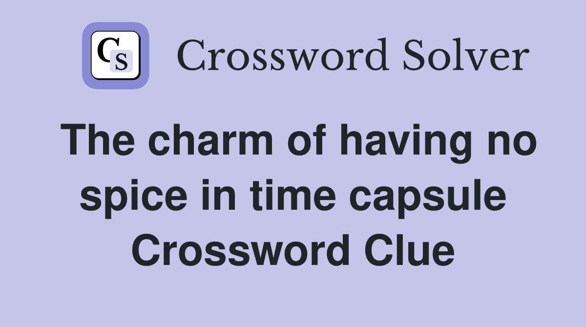 The charm of having no spice in time capsule Crossword Clue