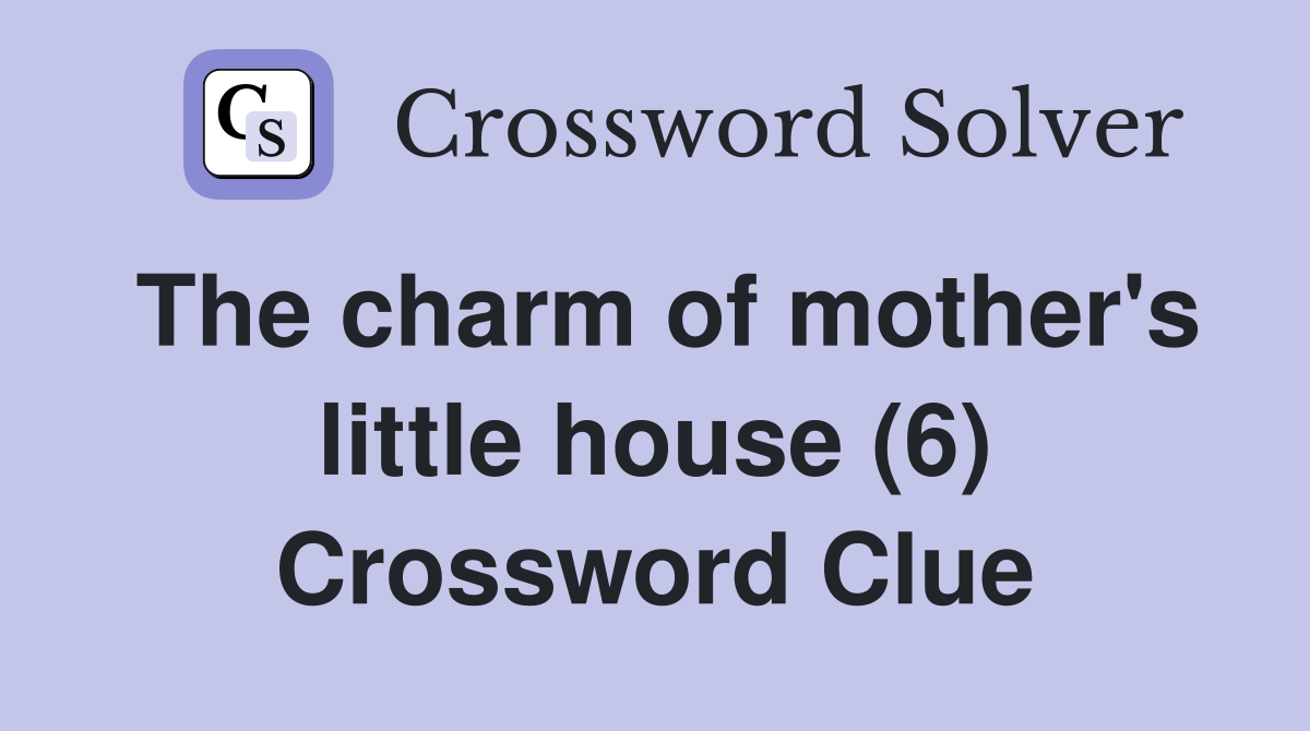 The charm of mother's little house (6) Crossword Clue