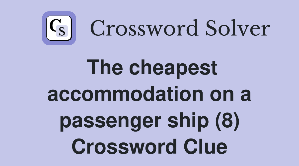 The cheapest accommodation on a passenger ship (8) Crossword Clue