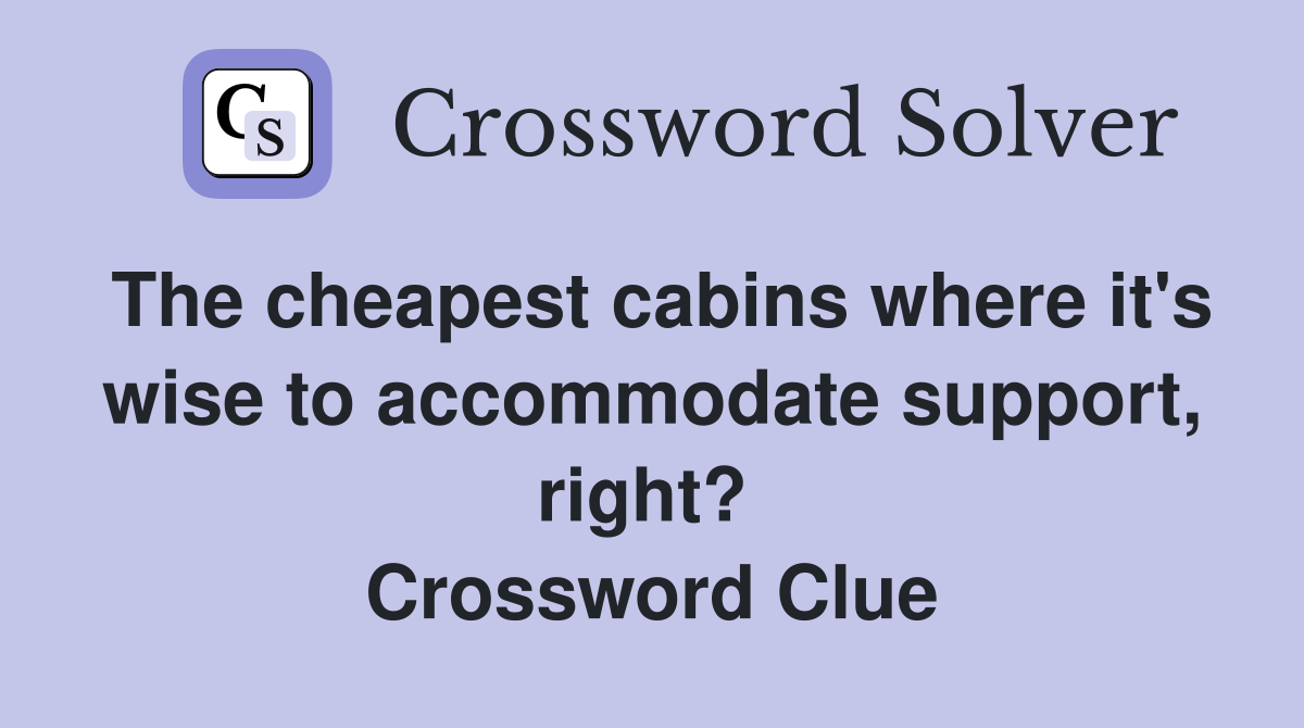 The cheapest cabins where it's wise to accommodate support, right?  Crossword Clue
