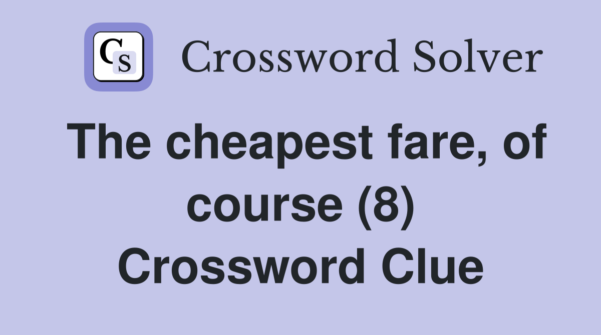 The cheapest fare, of course (8) Crossword Clue