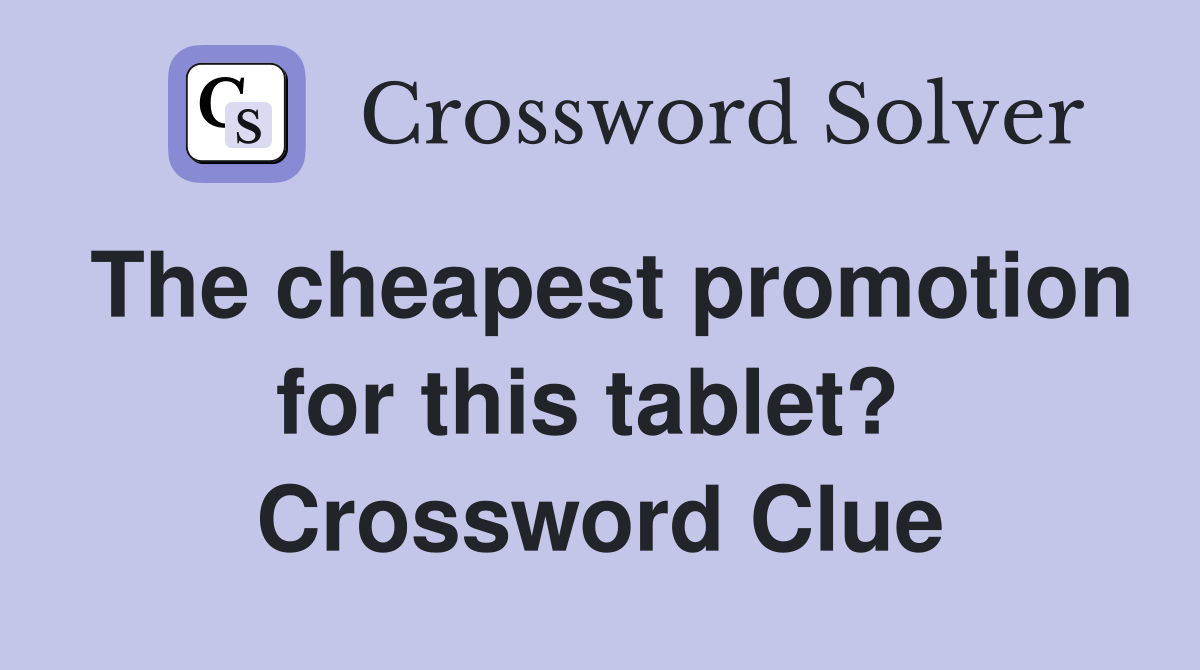The cheapest promotion for this tablet?  Crossword Clue
