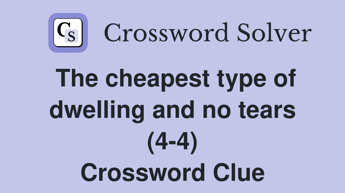 The cheapest type of dwelling and no tears (4-4) Crossword Clue