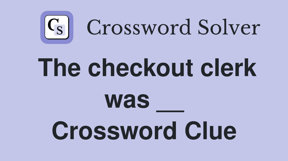 The checkout clerk was __ Crossword Clue