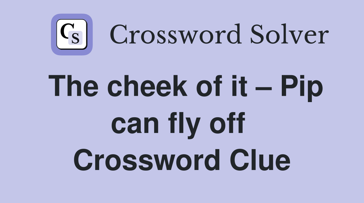 The cheek of it – Pip can fly off  Crossword Clue