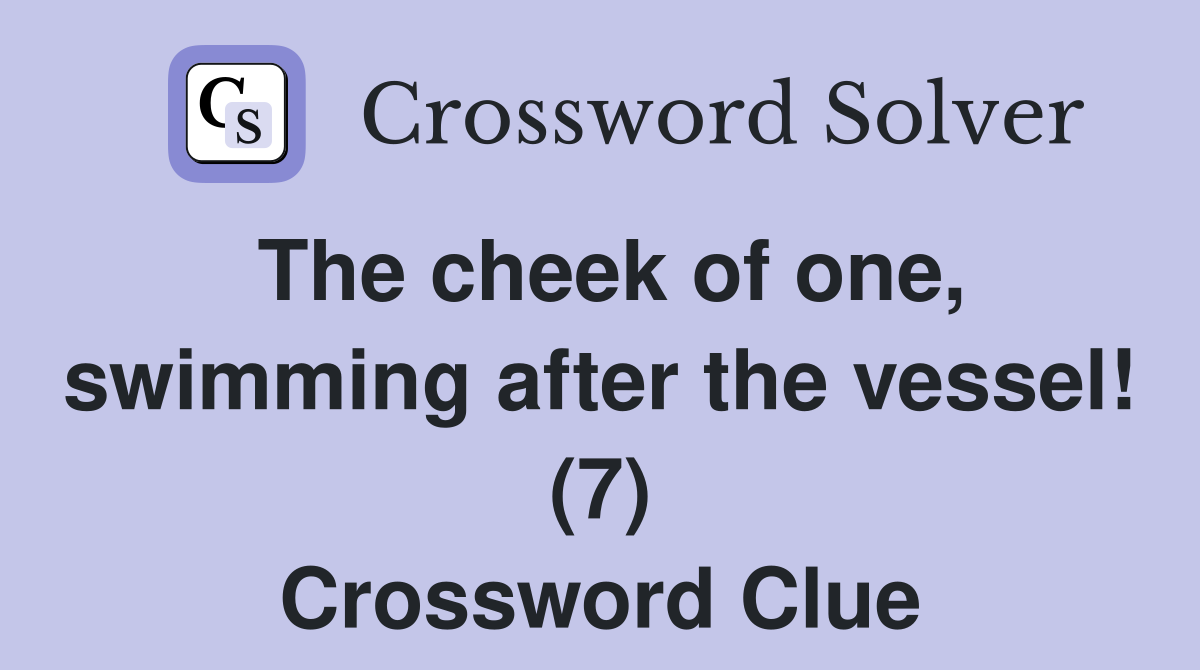 The cheek of one, swimming after the vessel! (7) Crossword Clue