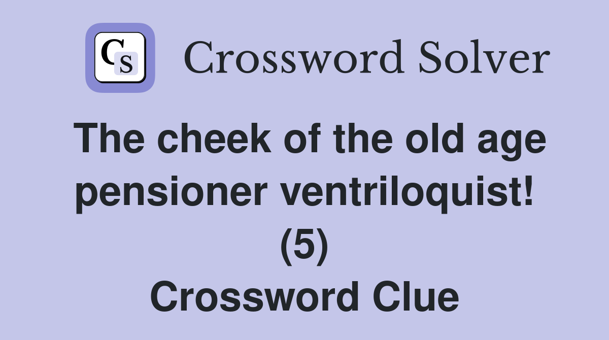 The cheek of the old age pensioner ventriloquist! (5) Crossword Clue