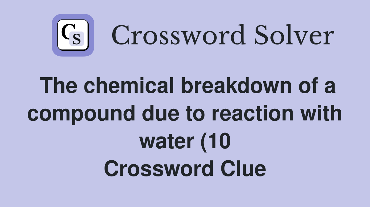 The chemical breakdown of a compound due to reaction with water (10 The chemical breakdown of a compound due to reaction with water (10