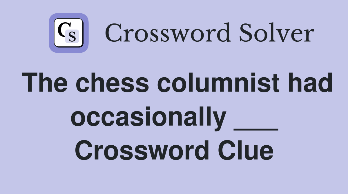 The chess columnist had occasionally ___ Crossword Clue