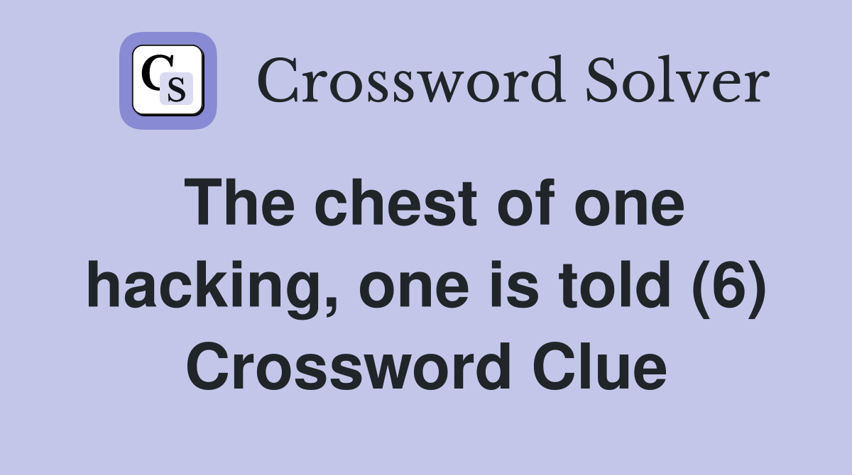 The chest of one hacking, one is told (6) Crossword Clue