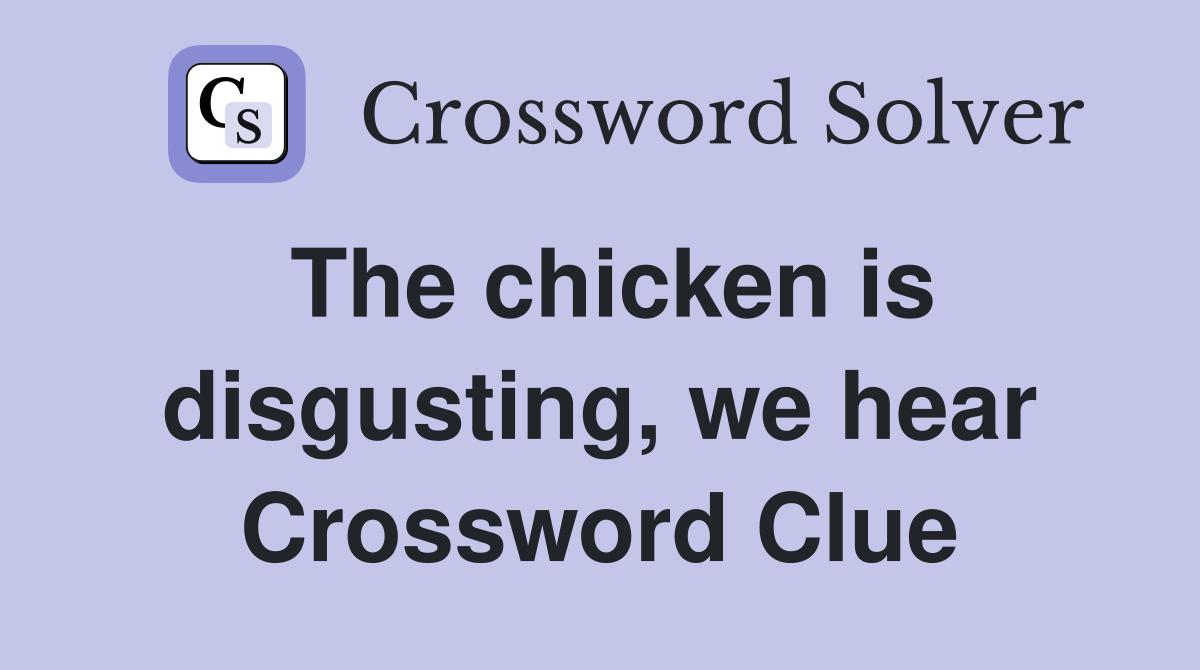 The chicken is disgusting, we hear Crossword Clue