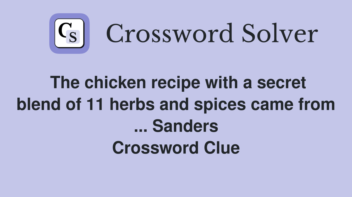The chicken recipe with a secret blend of 11 herbs and spices came from ... Sanders Crossword Clue