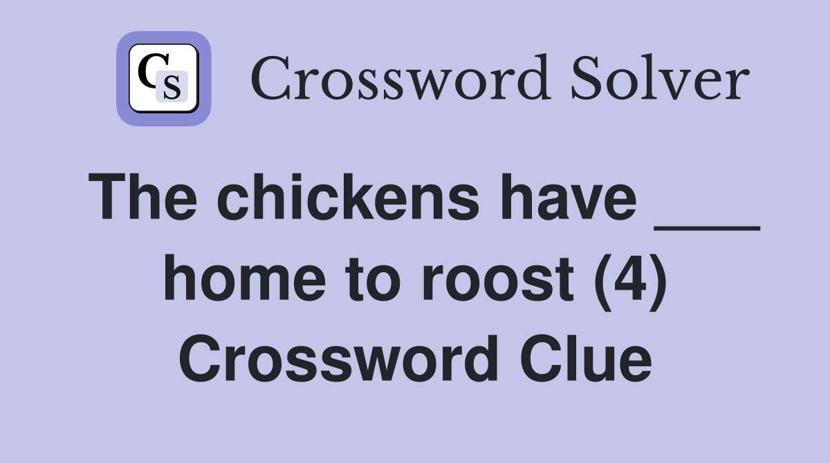 The chickens have ___ home to roost (4) Crossword Clue