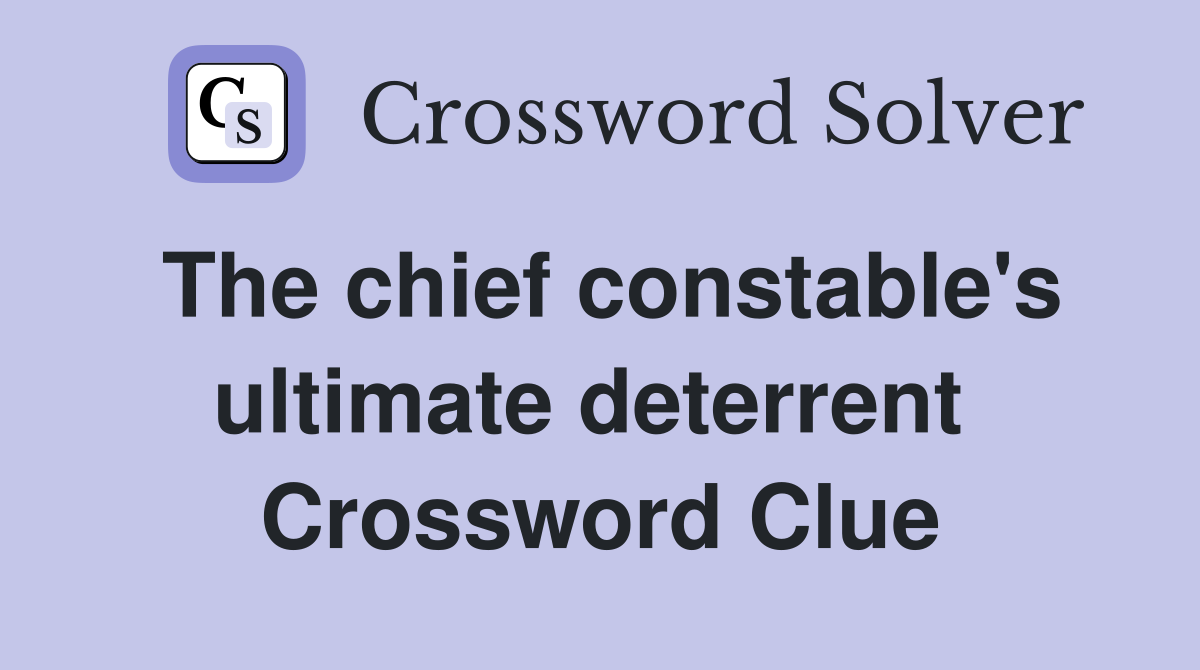 The chief constable's ultimate deterrent  Crossword Clue