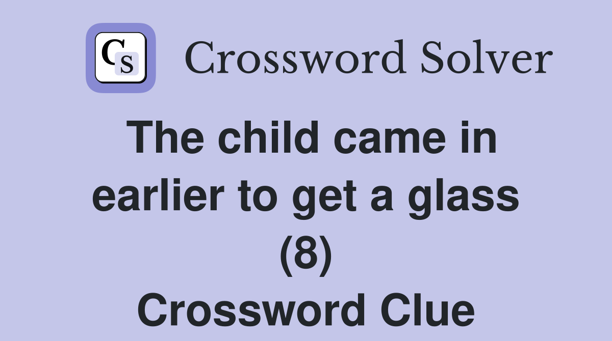 The child came in earlier to get a glass (8) Crossword Clue