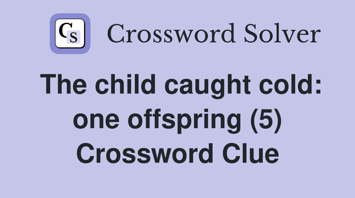 The child caught cold: one offspring (5) Crossword Clue