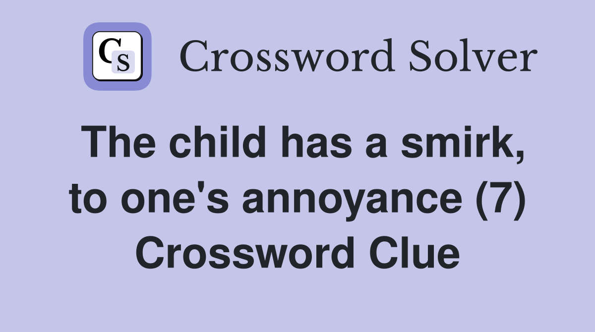 The child has a smirk, to one's annoyance (7) Crossword Clue
