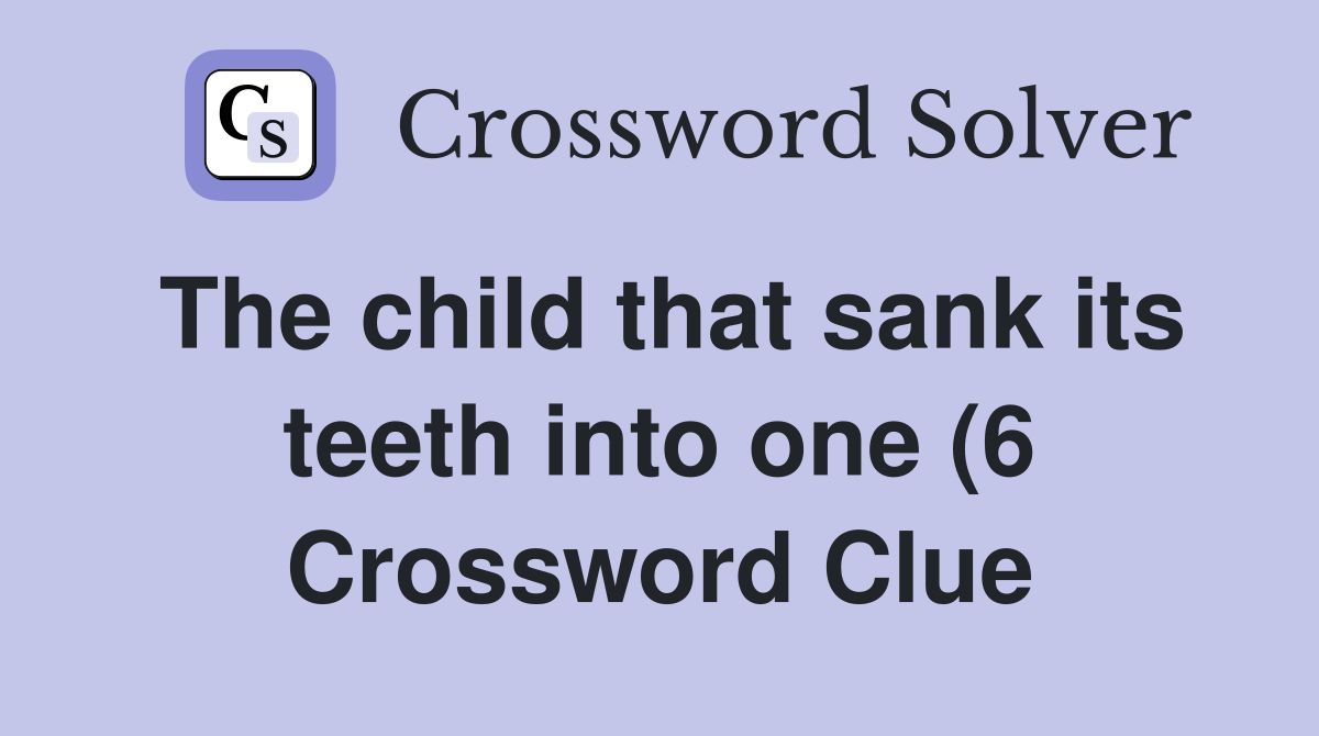 The child that sank its teeth into one (6) Crossword Clue Answers The child that sank its teeth into one (6) Crossword Clue Answers